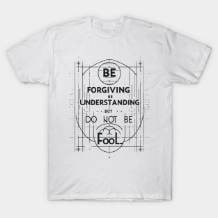 Be Forgiving, Be Understanding, But Do Not Be Fool T-Shirt